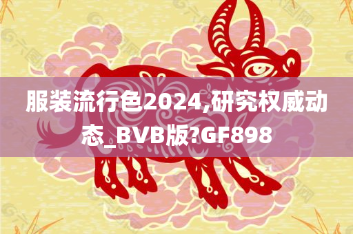 服装流行色2024,研究权威动态_BVB版?GF898