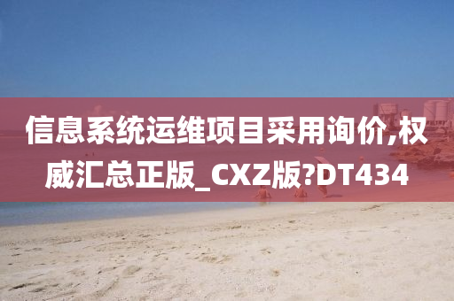 信息系统运维项目采用询价,权威汇总正版_CXZ版?DT434