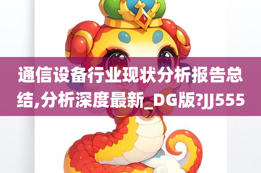 通信设备行业现状分析报告总结,分析深度最新_DG版?JJ555