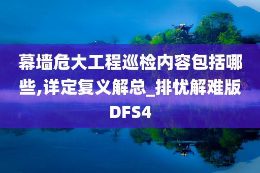 幕墙危大工程巡检内容包括哪些,详定复义解总_排忧解难版DFS4