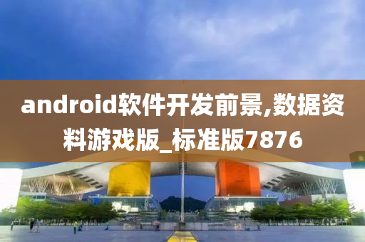 android软件开发前景,数据资料游戏版_标准版7876