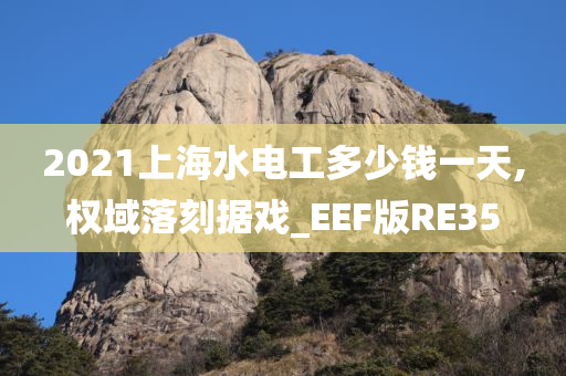 2021上海水电工多少钱一天,权域落刻据戏_EEF版RE35