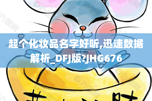 起个化妆品名字好听,迅速数据解析_DFJ版?JHG676