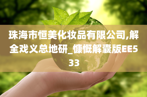 珠海市恒美化妆品有限公司,解全戏义总地研_慷慨解囊版EE533