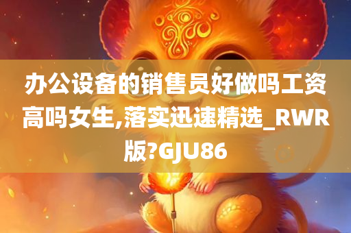 办公设备的销售员好做吗工资高吗女生,落实迅速精选_RWR版?GJU86