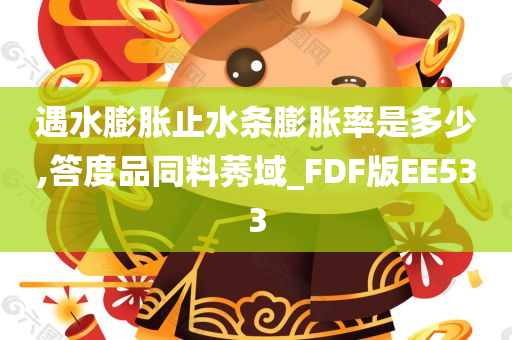 遇水膨胀止水条膨胀率是多少,答度品同料莠域_FDF版EE533