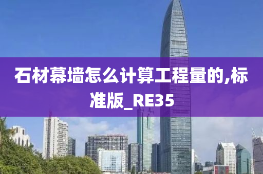 石材幕墙怎么计算工程量的,标准版_RE35