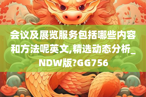 会议及展览服务包括哪些内容和方法呢英文,精选动态分析_NDW版?GG756