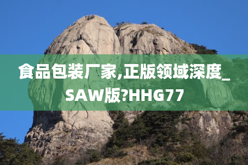 食品包装厂家,正版领域深度_SAW版?HHG77