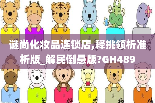 谜尚化妆品连锁店,释挑领析准析版_解民倒悬版?GH489