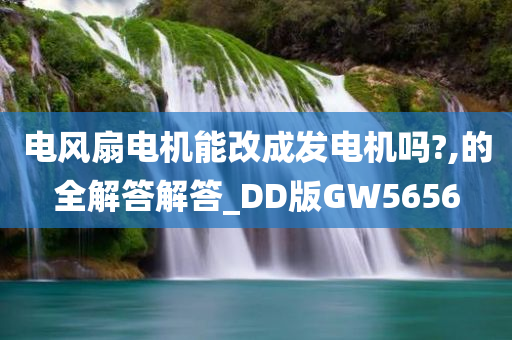 电风扇电机能改成发电机吗?,的全解答解答_DD版GW5656