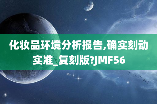 化妆品环境分析报告,确实刻动实准_复刻版?JMF56