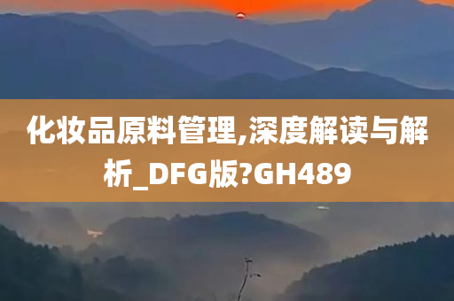 化妆品原料管理,深度解读与解析_DFG版?GH489