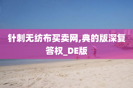 针刺无纺布买卖网,典的版深复答权_DE版