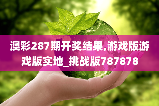 澳彩287期开奖结果,游戏版游戏版实地_挑战版787878