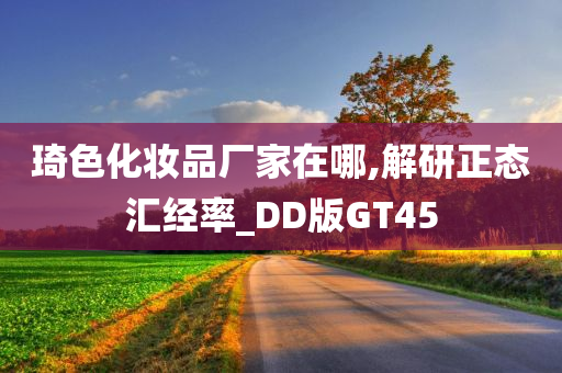 琦色化妆品厂家在哪,解研正态汇经率_DD版GT45