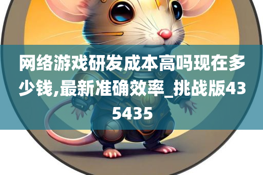 网络游戏研发成本高吗现在多少钱,最新准确效率_挑战版435435