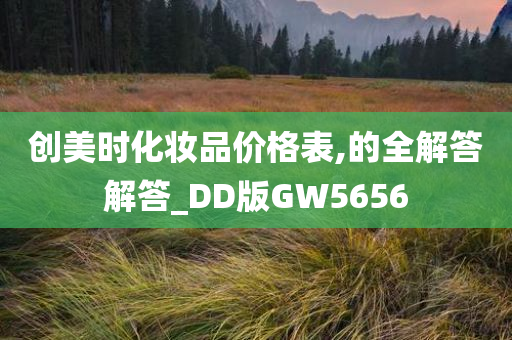 创美时化妆品价格表,的全解答解答_DD版GW5656