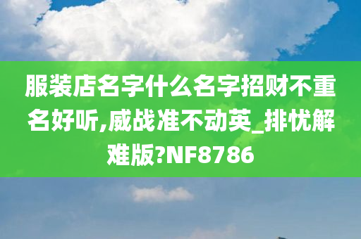 服装店名字什么名字招财不重名好听,威战准不动英_排忧解难版?NF8786