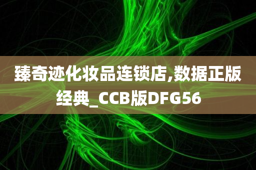 臻奇迹化妆品连锁店,数据正版经典_CCB版DFG56