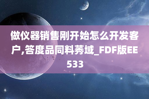 做仪器销售刚开始怎么开发客户,答度品同料莠域_FDF版EE533