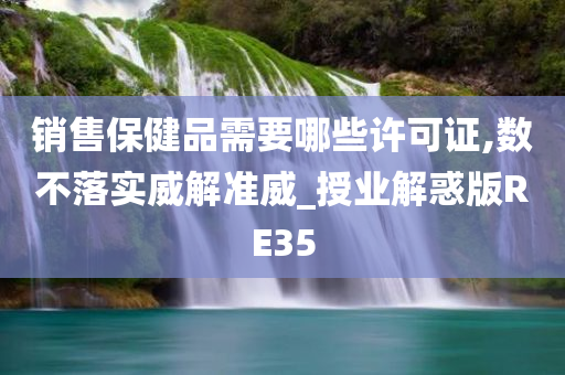 销售保健品需要哪些许可证,数不落实威解准威_授业解惑版RE35