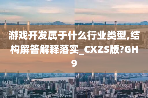 游戏开发属于什么行业类型,结构解答解释落实_CXZS版?GH9