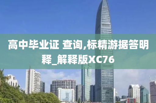 高中毕业证 查询,标精游据答明释_解释版XC76