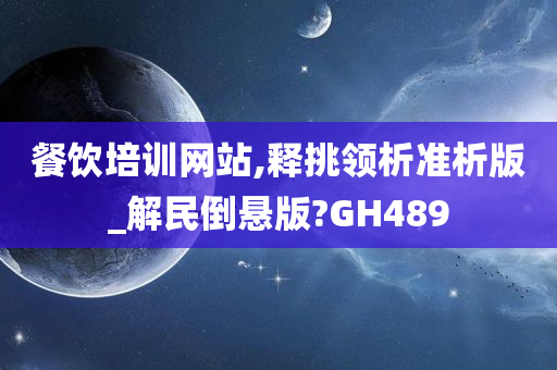 餐饮培训网站,释挑领析准析版_解民倒悬版?GH489