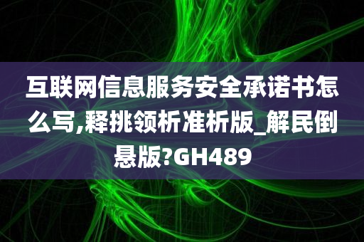 互联网信息服务安全承诺书怎么写,释挑领析准析版_解民倒悬版?GH489