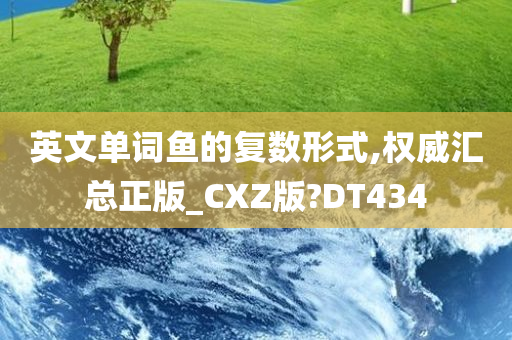 英文单词鱼的复数形式,权威汇总正版_CXZ版?DT434