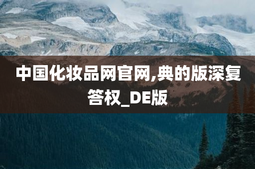 中国化妆品网官网,典的版深复答权_DE版