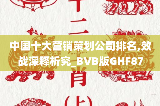 中国十大营销策划公司排名,效战深释析究_BVB版GHF87