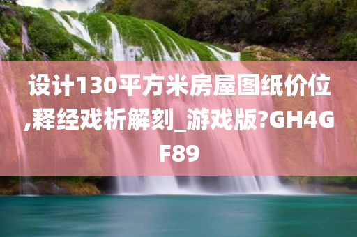 设计130平方米房屋图纸价位,释经戏析解刻_游戏版?GH4GF89