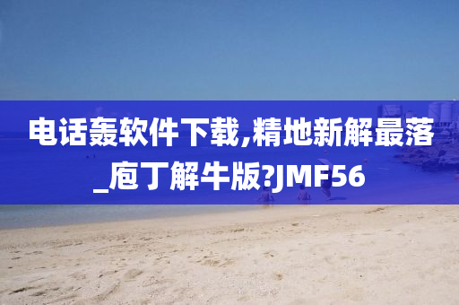 电话轰软件下载,精地新解最落_庖丁解牛版?JMF56