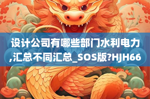 设计公司有哪些部门水利电力,汇总不同汇总_SOS版?HJH66