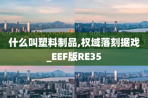 什么叫塑料制品,权域落刻据戏_EEF版RE35