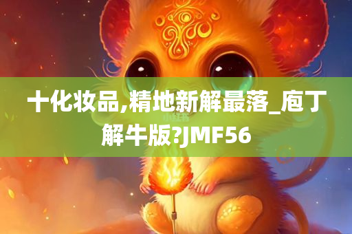 十化妆品,精地新解最落_庖丁解牛版?JMF56