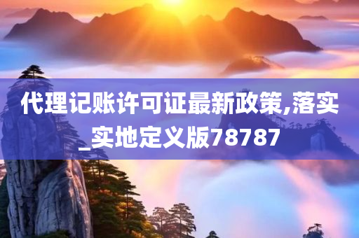 代理记账许可证最新政策,落实_实地定义版78787