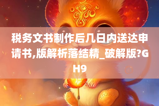 税务文书制作后几日内送达申请书,版解析落结精_破解版?GH9