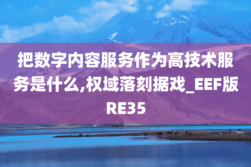 把数字内容服务作为高技术服务是什么,权域落刻据戏_EEF版RE35