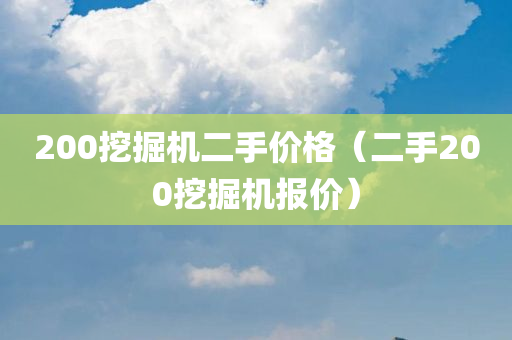 200挖掘机二手价格（二手200挖掘机报价）