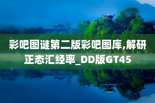 彩吧图谜第二版彩吧图库,解研正态汇经率_DD版GT45