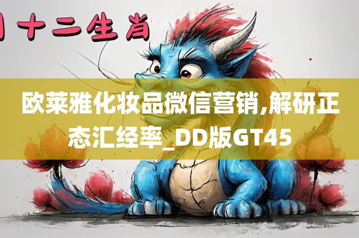 欧莱雅化妆品微信营销,解研正态汇经率_DD版GT45