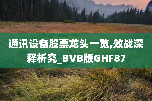 通讯设备股票龙头一览,效战深释析究_BVB版GHF87