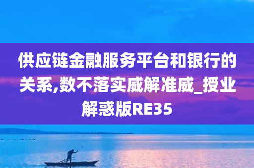 供应链金融服务平台和银行的关系,数不落实威解准威_授业解惑版RE35