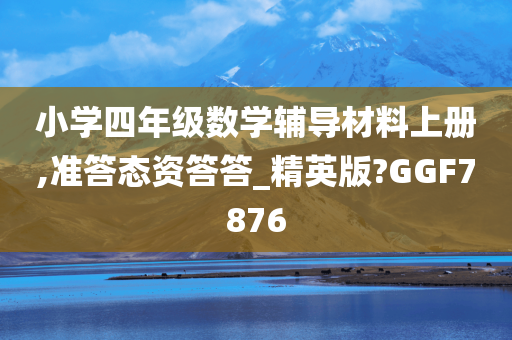 小学四年级数学辅导材料上册,准答态资答答_精英版?GGF7876