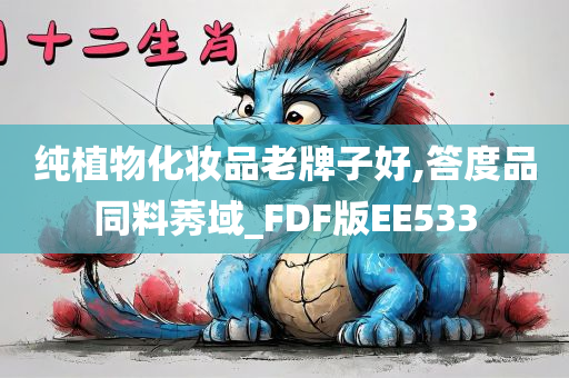 纯植物化妆品老牌子好,答度品同料莠域_FDF版EE533