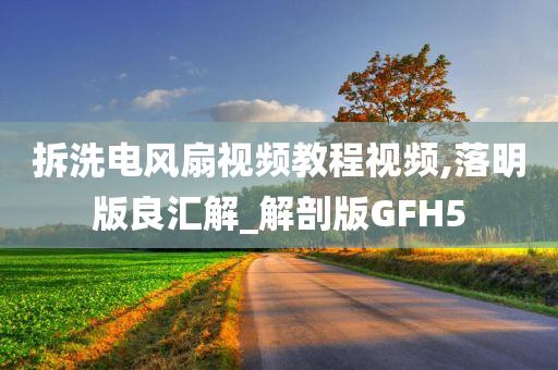 拆洗电风扇视频教程视频,落明版良汇解_解剖版GFH5