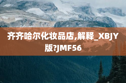 齐齐哈尔化妆品店,解释_XBJY版?JMF56